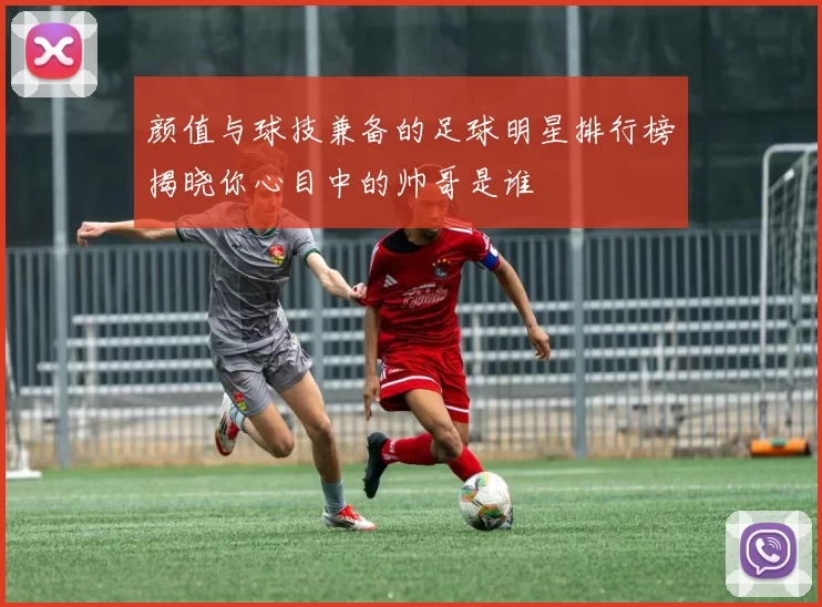 颜值与球技兼备的足球明星排行榜揭晓你心目中的帅哥是谁