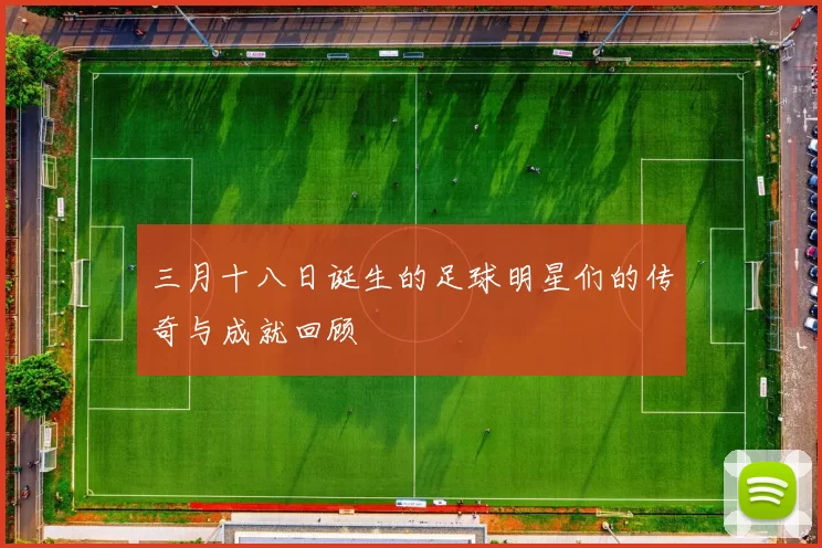 三月十八日诞生的足球明星们的传奇与成就回顾