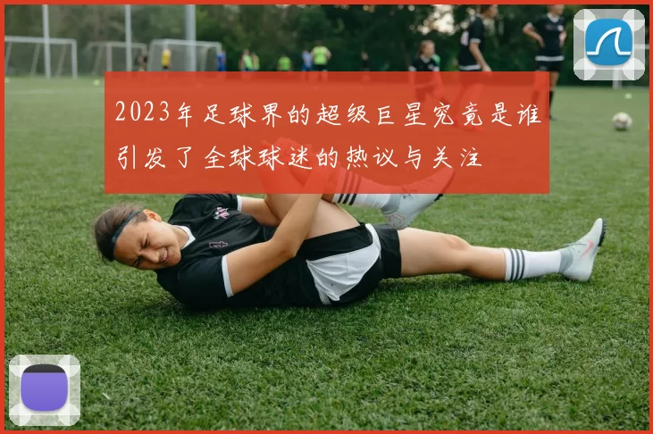 2023年足球界的超级巨星究竟是谁引发了全球球迷的热议与关注