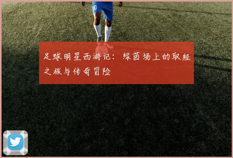 足球明星西游记：绿茵场上的取经之旅与传奇冒险