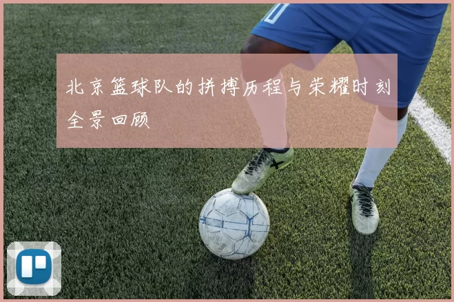 北京篮球队的拼搏历程与荣耀时刻全景回顾