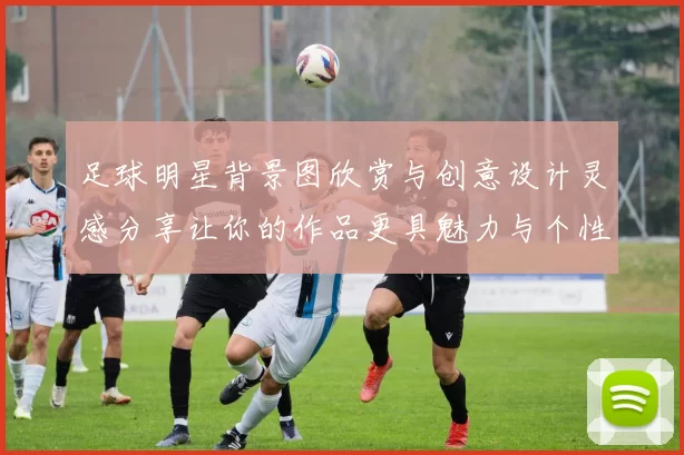 足球明星背景图欣赏与创意设计灵感分享让你的作品更具魅力与个性