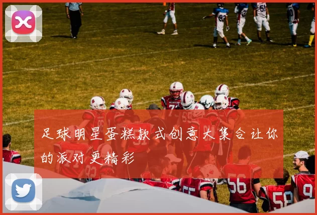 足球明星蛋糕款式创意大集合让你的派对更精彩