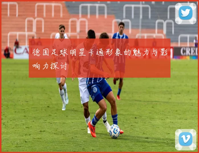 德国足球明星卡通形象的魅力与影响力探讨