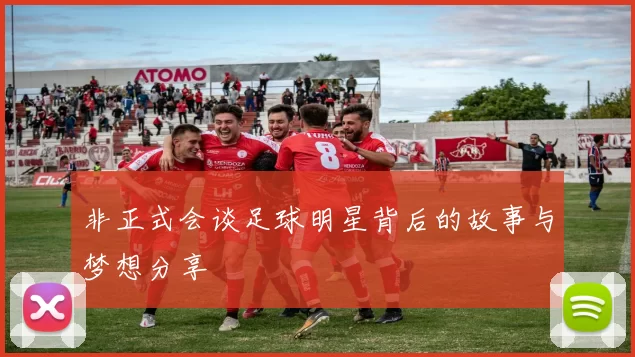 非正式会谈足球明星背后的故事与梦想分享