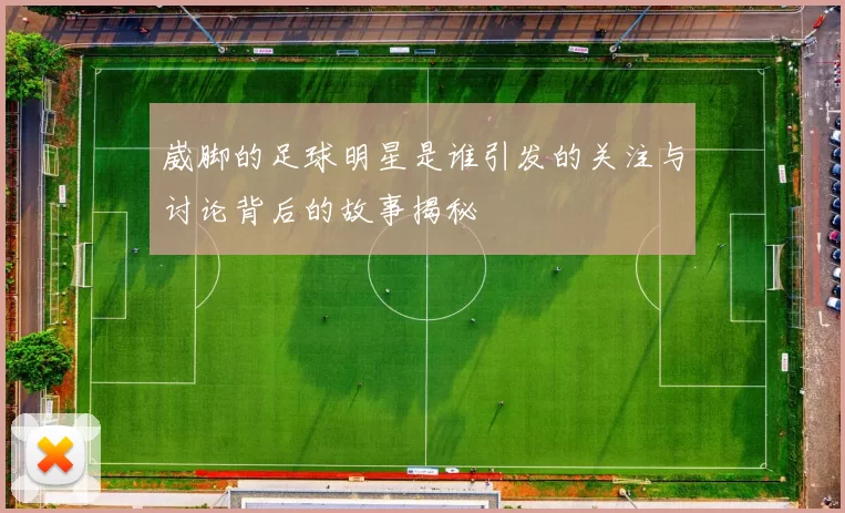 崴脚的足球明星是谁引发的关注与讨论背后的故事揭秘