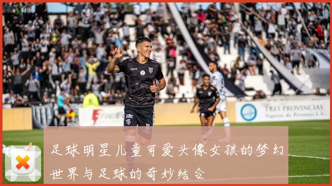 足球明星儿童可爱头像女孩的梦幻世界与足球的奇妙结合