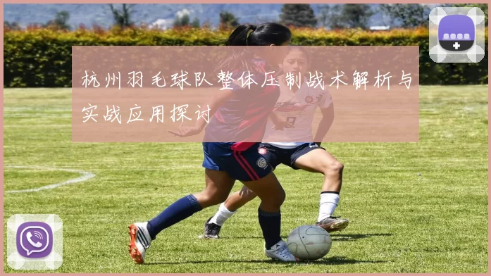 杭州羽毛球队整体压制战术解析与实战应用探讨