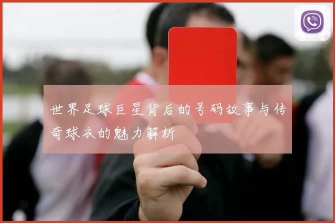 世界足球巨星背后的号码故事与传奇球衣的魅力解析