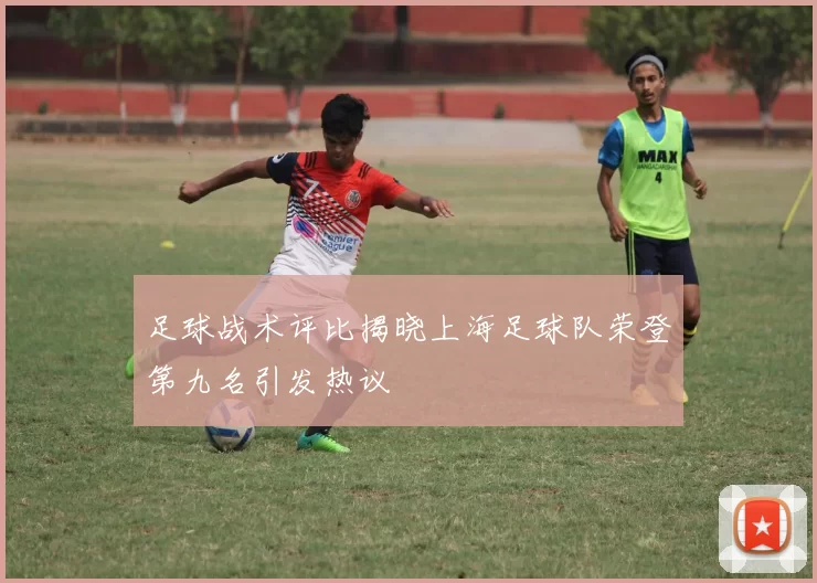 足球战术评比揭晓上海足球队荣登第九名引发热议