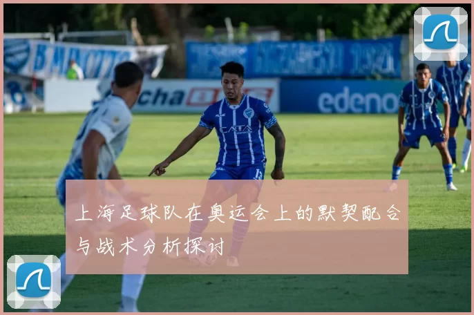 上海足球队在奥运会上的默契配合与战术分析探讨