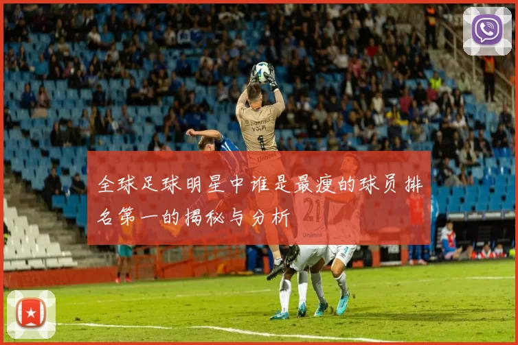 全球足球明星中谁是最瘦的球员排名第一的揭秘与分析