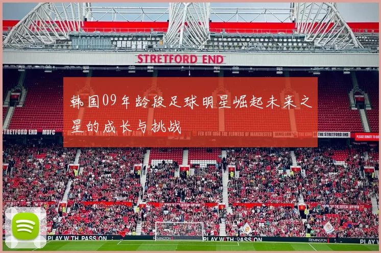 韩国09年龄段足球明星崛起未来之星的成长与挑战