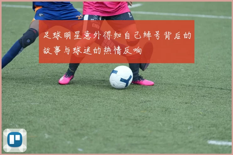 足球明星意外得知自己绰号背后的故事与球迷的热情反响
