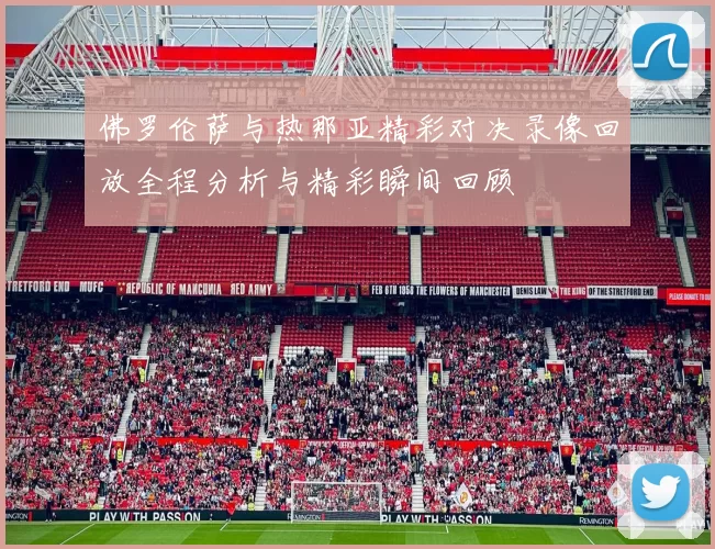 佛罗伦萨与热那亚精彩对决录像回放全程分析与精彩瞬间回顾