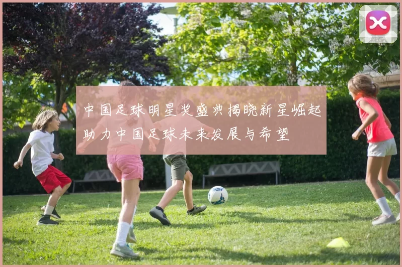 中国足球明星奖盛典揭晓新星崛起助力中国足球未来发展与希望