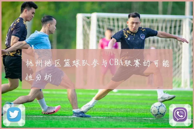 杭州地区篮球队参与CBA联赛的可能性分析