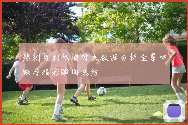 热刺与利物浦对决数据分析全景回顾与精彩瞬间总结
