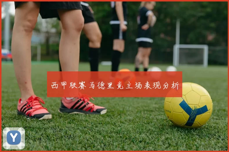 西甲联赛马德里竟主场表现分析