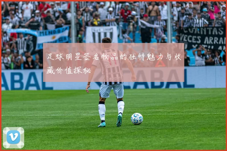 足球明星签名物品的独特魅力与收藏价值探秘
