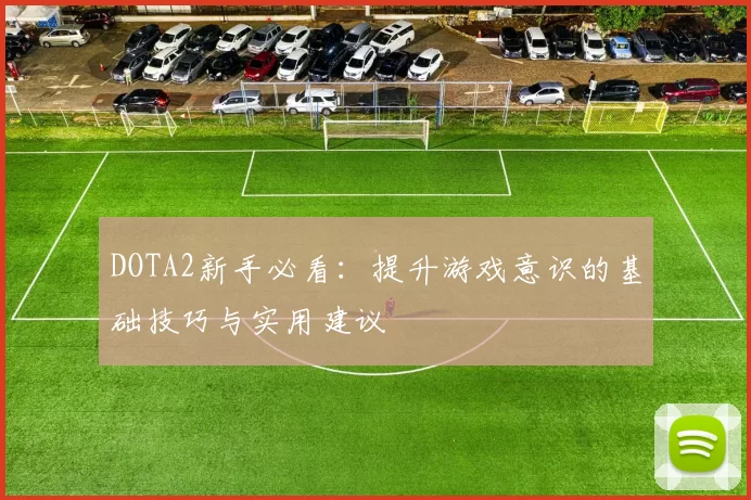 DOTA2新手必看：提升游戏意识的基础技巧与实用建议