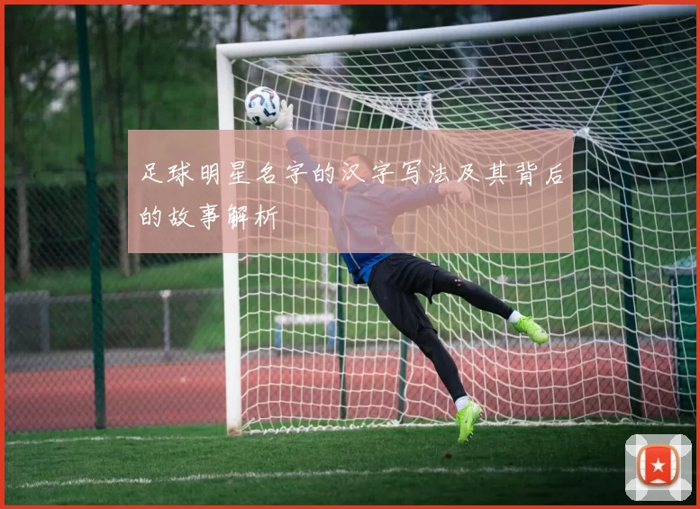 足球明星名字的汉字写法及其背后的故事解析