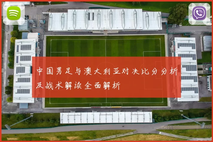 中国男足与澳大利亚对决比分分析及战术解读全面解析