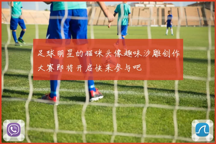 足球明星的猫咪头像趣味沙雕创作大赛即将开启快来参与吧